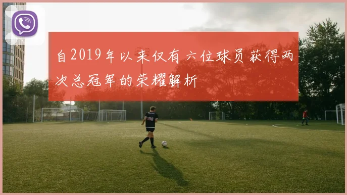 自2019年以来仅有六位球员获得两次总冠军的荣耀解析