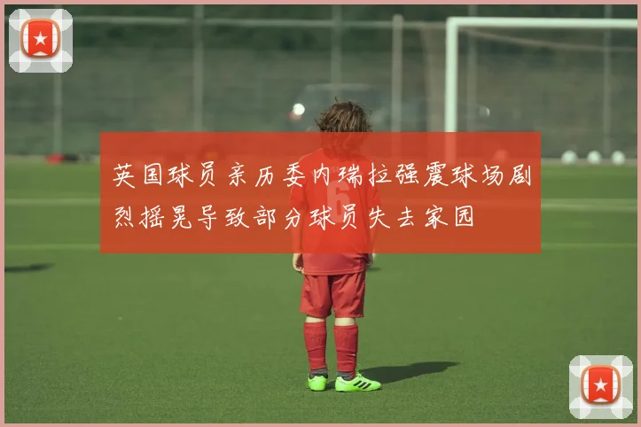 英国球员亲历委内瑞拉强震球场剧烈摇晃导致部分球员失去家园