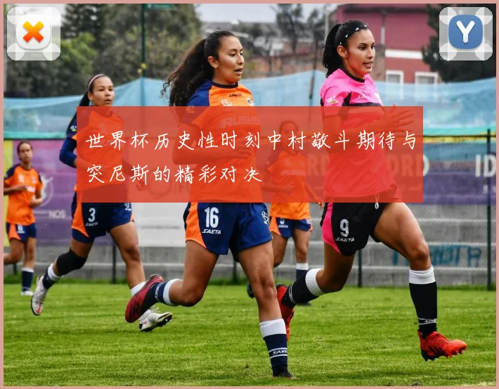 世界杯历史性时刻中村敬斗期待与突尼斯的精彩对决