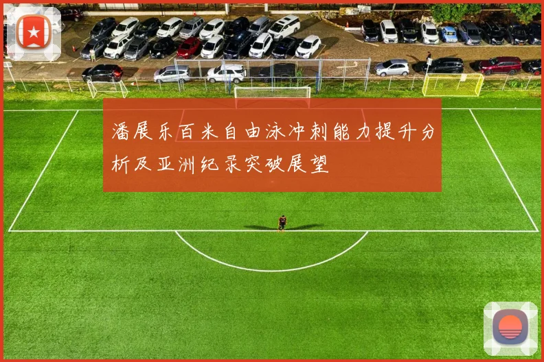 潘展乐百米自由泳冲刺能力提升分析及亚洲纪录突破展望