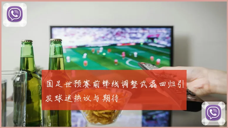 国足世预赛前锋线调整武磊回归引发球迷热议与期待