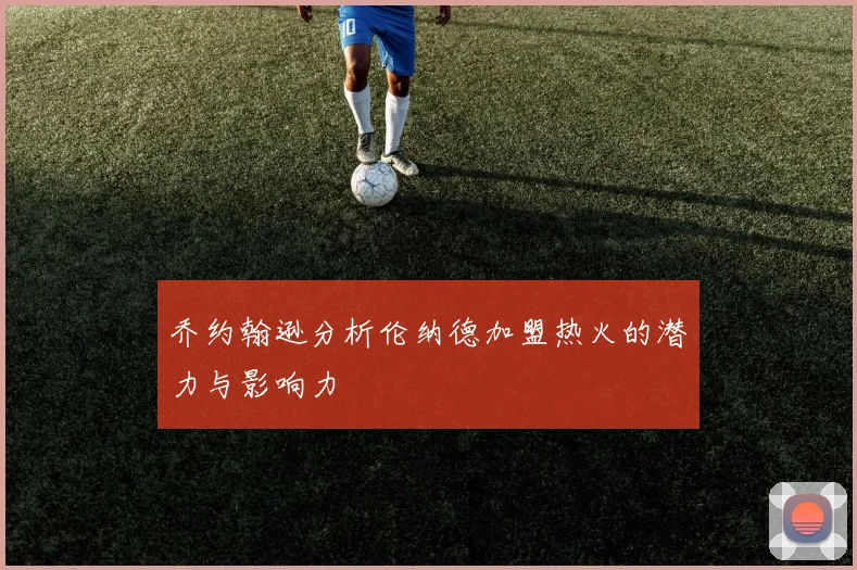 乔约翰逊分析伦纳德加盟热火的潜力与影响力