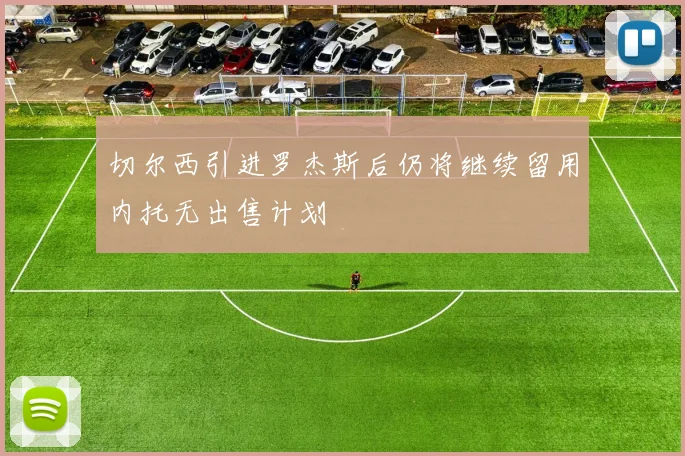切尔西引进罗杰斯后仍将继续留用内托无出售计划