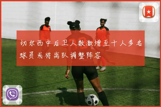 切尔西中后卫人数激增至十人多名球员或将离队调整阵容