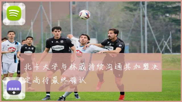北卡大学与林葳持续沟通其加盟决定尚待最终确认