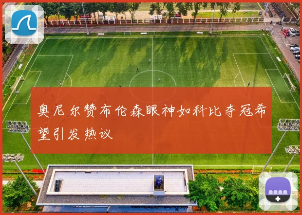 奥尼尔赞布伦森眼神如科比夺冠希望引发热议