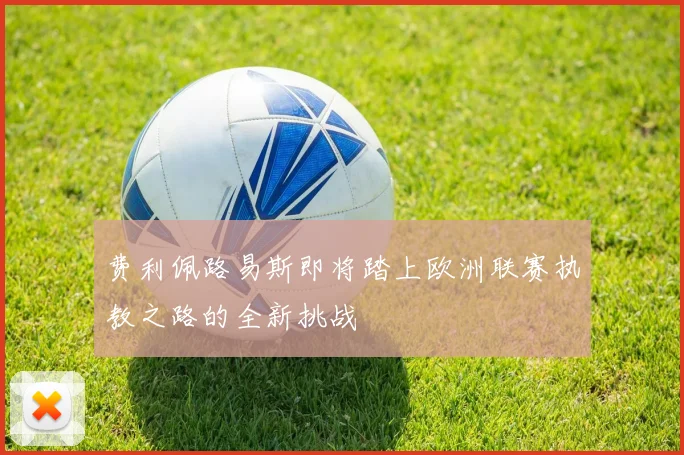 费利佩路易斯即将踏上欧洲联赛执教之路的全新挑战