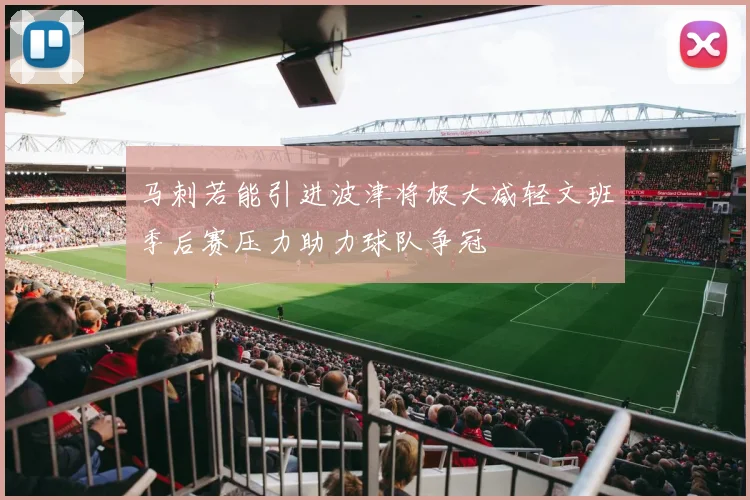 马刺若能引进波津将极大减轻文班季后赛压力助力球队争冠
