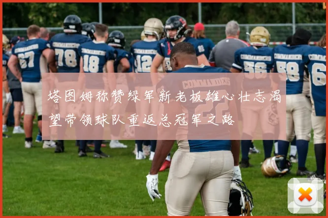 塔图姆称赞绿军新老板雄心壮志渴望带领球队重返总冠军之路